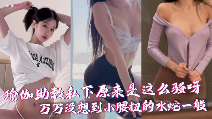 瑜伽助教私下原来是这么骚呀万万没想到小腰扭的水蛇一般