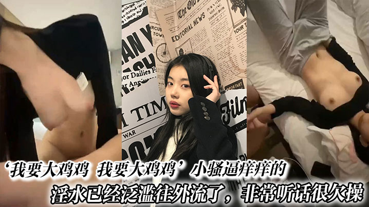 我要大鸡鸡我要大鸡鸡小骚逼痒痒的淫水已经泛滥往外流了非常听话很欠操